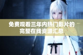 免费观看三年内热门影片的完整在线资源汇总