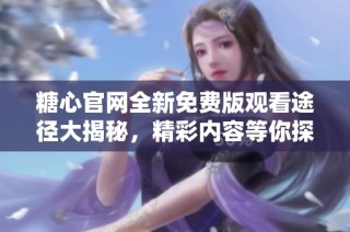 糖心官网全新免费版观看途径大揭秘，精彩内容等你探索
