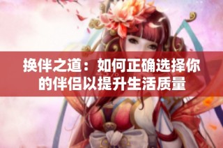 换伴之道：如何正确选择你的伴侣以提升生活质量