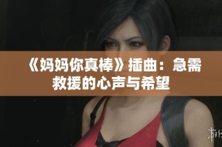 《妈妈你真棒》插曲：急需救援的心声与希望