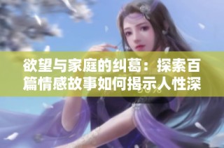 欲望与家庭的纠葛：探索百篇情感故事如何揭示人性深处