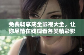 免费畅享成全影视大全，让你尽情在线观看各类精彩影片