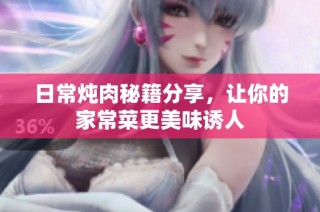 日常炖肉秘籍分享，让你的家常菜更美味诱人