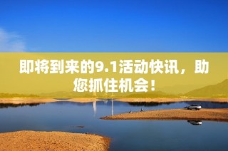 即将到来的9.1活动快讯，助您抓住机会！