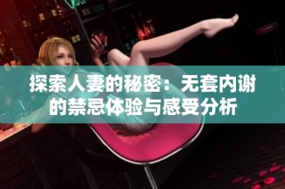 探索人妻的秘密：无套内谢的禁忌体验与感受分析
