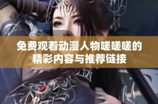 免费观看动漫人物嗟嗟嗟的精彩内容与推荐链接