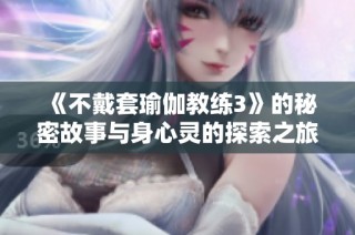 《不戴套瑜伽教练3》的秘密故事与身心灵的探索之旅