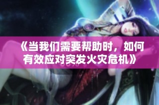 《当我们需要帮助时，如何有效应对突发火灾危机》