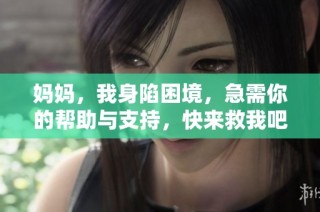 妈妈，我身陷困境，急需你的帮助与支持，快来救我吧