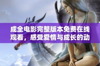 成全电影完整版本免费在线观看，感受爱情与成长的动人故事