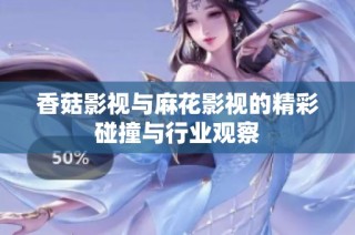 香菇影视与麻花影视的精彩碰撞与行业观察
