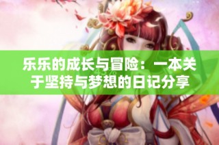 乐乐的成长与冒险：一本关于坚持与梦想的日记分享