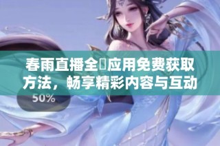 春雨直播全婐应用免费获取方法，畅享精彩内容与互动体验