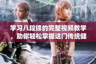 学习八段锦的完整视频教学，助你轻松掌握这门传统健身法