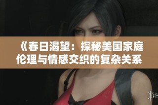 《春日渴望：探秘美国家庭伦理与情感交织的复杂关系》