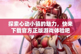 探索心动小镇的魅力，快来下载官方正版游戏体验吧