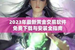 2023年最新黄金交易软件免费下载与安装全指南