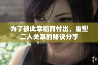 为了彼此幸福而付出，重塑二人关系的秘诀分享