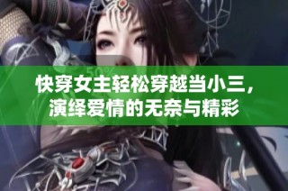 快穿女主轻松穿越当小三，演绎爱情的无奈与精彩