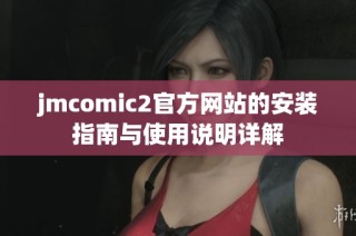 jmcomic2官方网站的安装指南与使用说明详解