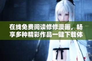 在线免费阅读修修漫画，畅享多种精彩作品一键下载体验