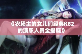 《农场主的女儿们经典K82的演职人员全揭晓》