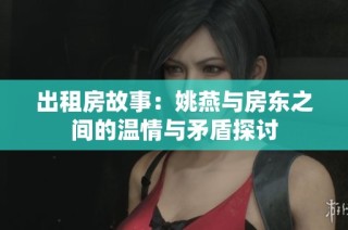 出租房故事：姚燕与房东之间的温情与矛盾探讨