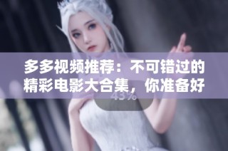多多视频推荐：不可错过的精彩电影大合集，你准备好了吗