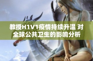 教授H1V1疫情持续升温 对全球公共卫生的影响分析