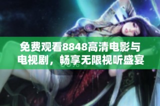 免费观看8848高清电影与电视剧，畅享无限视听盛宴