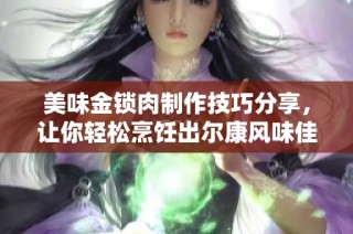 美味金锁肉制作技巧分享，让你轻松烹饪出尔康风味佳肴