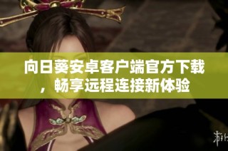 向日葵安卓客户端官方下载，畅享远程连接新体验