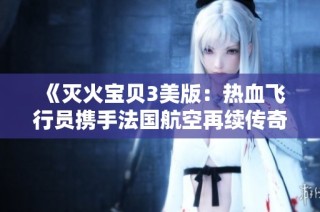 《灭火宝贝3美版：热血飞行员携手法国航空再续传奇冒险》