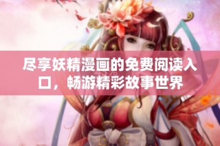尽享妖精漫画的免费阅读入口，畅游精彩故事世界