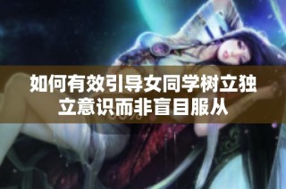 如何有效引导女同学树立独立意识而非盲目服从