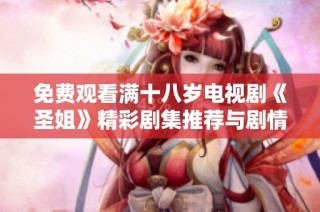 免费观看满十八岁电视剧《圣姐》精彩剧集推荐与剧情解析