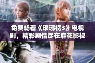 免费畅看《琅琊榜3》电视剧，精彩剧情尽在麻花影视！