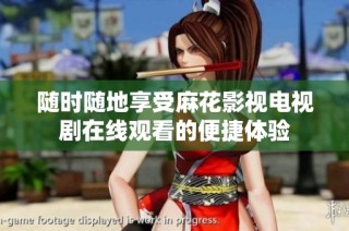 随时随地享受麻花影视电视剧在线观看的便捷体验