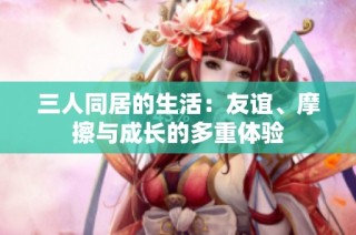 三人同居的生活：友谊、摩擦与成长的多重体验