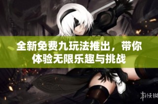 全新免费九玩法推出，带你体验无限乐趣与挑战