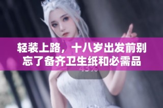 轻装上路，十八岁出发前别忘了备齐卫生纸和必需品
