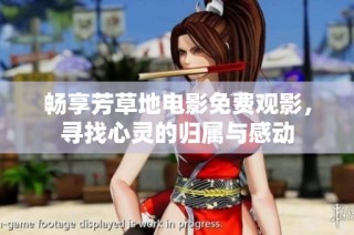 畅享芳草地电影免费观影，寻找心灵的归属与感动