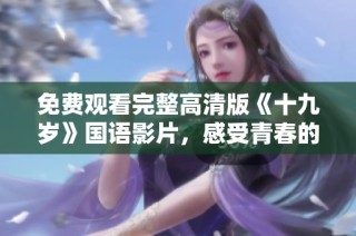 免费观看完整高清版《十九岁》国语影片，感受青春的印记