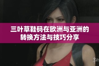三叶草鞋码在欧洲与亚洲的转换方法与技巧分享