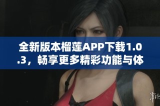 全新版本榴莲APP下载1.0.3，畅享更多精彩功能与体验