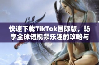 快速下载TikTok国际版，畅享全球短视频乐趣的攻略与指南