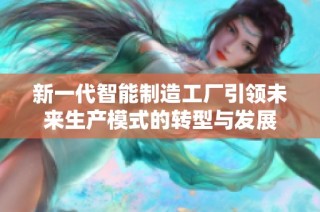 新一代智能制造工厂引领未来生产模式的转型与发展
