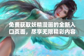 免费获取妖精漫画的全新入口页面，尽享无限精彩内容