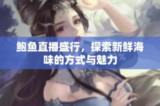 鲍鱼直播盛行，探索新鲜海味的方式与魅力