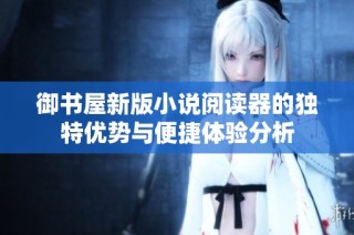 御书屋新版小说阅读器的独特优势与便捷体验分析